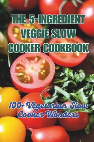 Cover of The 5-Ingredient Veggie Slow Cooker Cookbook