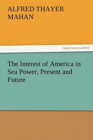 Cover of The Interest of America in Sea Power, Present and Future