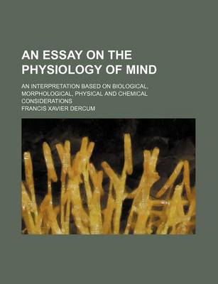 Book cover for An Essay on the Physiology of Mind; An Interpretation Based on Biological, Morphological, Physical and Chemical Considerations