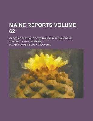 Book cover for Maine Reports; Cases Argued and Determined in the Supreme Judicial Court of Maine Volume 62