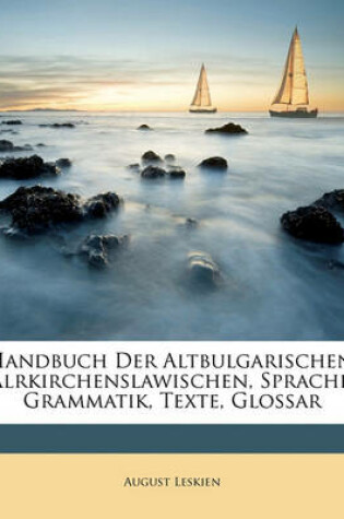 Cover of Handbuch Der Altbulgarischen (Alrkirchenslawischen) Sprache. Grammatik, Texte, Glossar