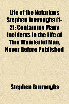 Book cover for Life of the Notorious Stephen Burroughs (1-2); Containing Many Incidents in the Life of This Wonderful Man, Never Before Published