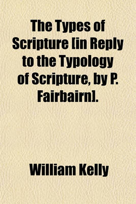 Book cover for The Types of Scripture [In Reply to the Typology of Scripture, by P. Fairbairn].