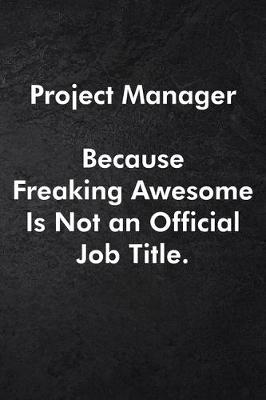 Book cover for Project Manager Because Freaking Awesome Is Not an Official Job Title.