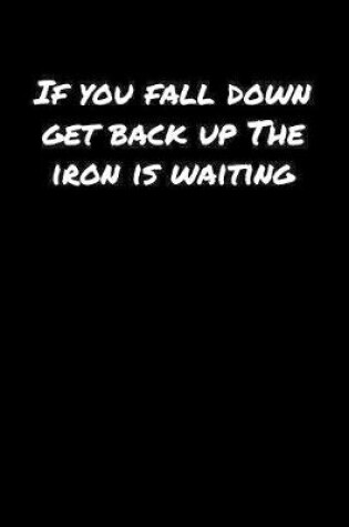 Cover of If You Fall Down Get Back Up The Iron Is Waiting