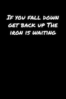 Book cover for If You Fall Down Get Back Up The Iron Is Waiting