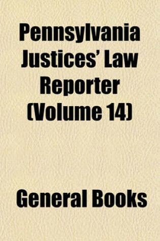 Cover of Pennsylvania Justices' Law Reporter Volume 14; Containing Cases Decided in the Courts of the Several Counties of Pennsylvania, Affecting Justices of the Peace, Aldermen, Magistrates, Burgesses, and All Other County and Township Officials