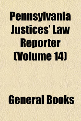 Book cover for Pennsylvania Justices' Law Reporter Volume 14; Containing Cases Decided in the Courts of the Several Counties of Pennsylvania, Affecting Justices of the Peace, Aldermen, Magistrates, Burgesses, and All Other County and Township Officials