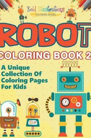 Cover of Robot Coloring Book 2! A Unique Collection Of Coloring Pages For Kids