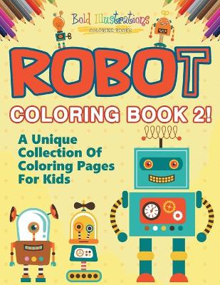 Book cover for Robot Coloring Book 2! A Unique Collection Of Coloring Pages For Kids