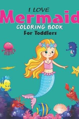 Cover of I Love Mermaid Coloring Book for Toddlers