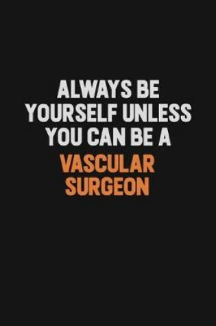 Cover of Always Be Yourself Unless You Can Be A Vascular surgeon