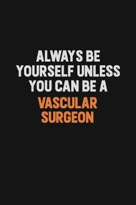 Book cover for Always Be Yourself Unless You Can Be A Vascular surgeon