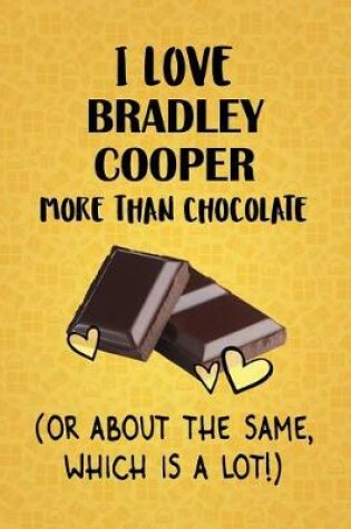 Cover of I Love Bradley Cooper More Than Chocolate (Or About The Same, Which Is A Lot!)