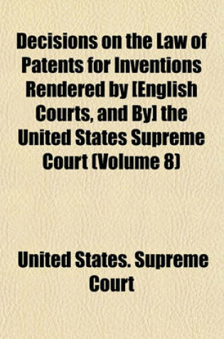 Cover of Decisions on the Law of Patents for Inventions Rendered by [English Courts, and By] the United States Supreme Court (Volume 8)