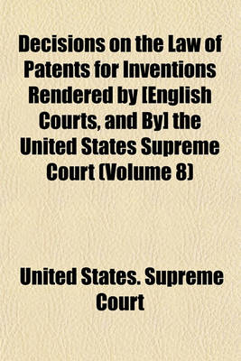 Book cover for Decisions on the Law of Patents for Inventions Rendered by [English Courts, and By] the United States Supreme Court (Volume 8)