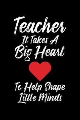 Book cover for Teacher It Takes A Big Heart To Help Shape Little Minds