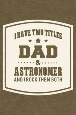 Cover of I Have Two Titles Dad & Astronomer And I Rock Them Both