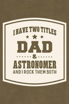 Book cover for I Have Two Titles Dad & Astronomer And I Rock Them Both