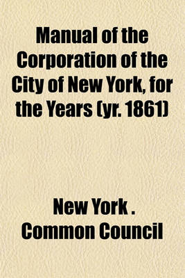 Book cover for Manual of the Corporation of the City of New York, for the Years (Yr. 1861)