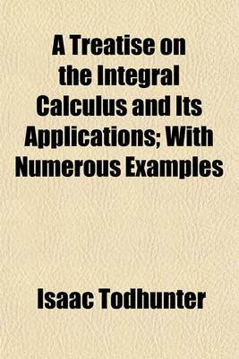 Book cover for A Treatise on the Integral Calculus and Its Applications; With Numerous Examples