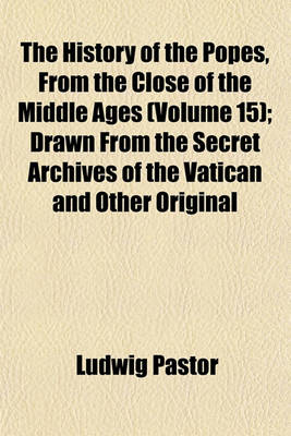 Book cover for The History of the Popes, from the Close of the Middle Ages (Volume 15); Drawn from the Secret Archives of the Vatican and Other Original