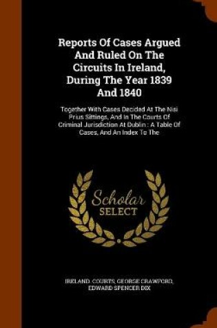 Cover of Reports Of Cases Argued And Ruled On The Circuits In Ireland, During The Year 1839 And 1840