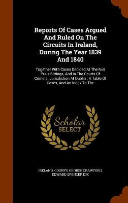 Book cover for Reports Of Cases Argued And Ruled On The Circuits In Ireland, During The Year 1839 And 1840