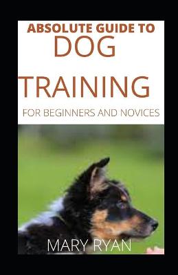 Book cover for Absolute Guide To Dog Training For Beginners And Novices