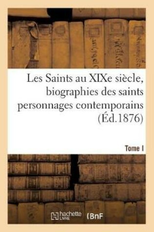 Cover of Les Saints Au Xixe Siecle, Biographies Des Saints Personnages Contemporains. Tome I