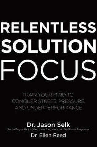 Cover of Relentless Solution Focus: Train Your Mind to Conquer Stress, Pressure, and Underperformance