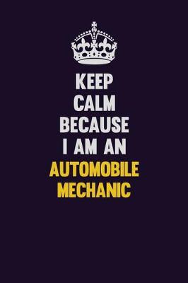 Book cover for Keep Calm Because I Am An Automobile Mechanic