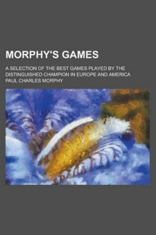 Cover of Morphy's Games; A Selection of the Best Games Played by the Distinguished Champion in Europe and America