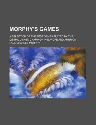 Book cover for Morphy's Games; A Selection of the Best Games Played by the Distinguished Champion in Europe and America