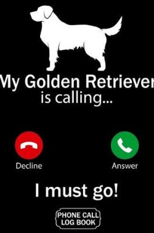 Cover of My Golden Retriever Is Calling I Must Go Phone Call Log Book