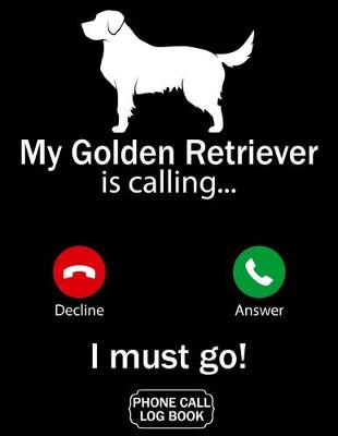 Book cover for My Golden Retriever Is Calling I Must Go Phone Call Log Book