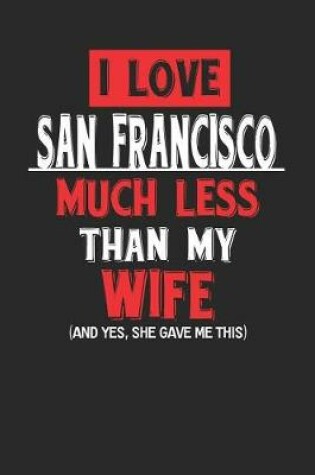 Cover of I Love San Francisco Much Less Than My Wife (and Yes, She Gave Me This)