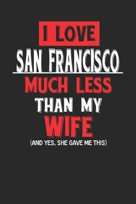 Book cover for I Love San Francisco Much Less Than My Wife (and Yes, She Gave Me This)