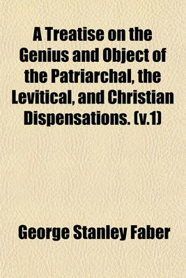 Book cover for A Treatise on the Genius and Object of the Patriarchal, the Levitical, and Christian Dispensations. (V.1)