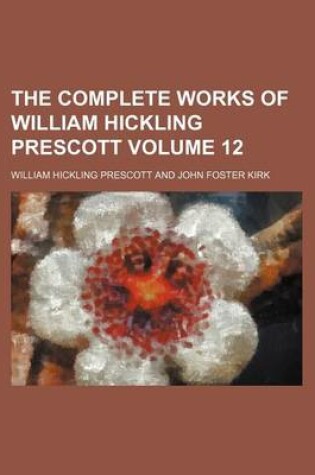 Cover of The Complete Works of William Hickling Prescott Volume 12