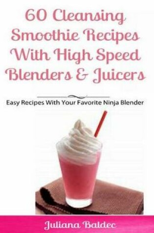 Cover of 60 Cleansing Smoothie Recipes with High Speed Blenders & Juicers