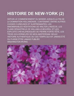 Book cover for Histoire de New-York; Depuis Le Commencement Du Monde Jusqu'a La Fin de La Domination Hollandaise, Contenant, Entre Autres Choses Curieuses Et Surpren