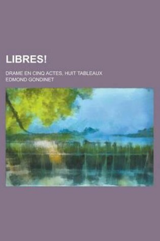 Cover of Libres!; Drame En Cinq Actes, Huit Tableaux