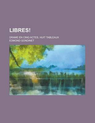 Book cover for Libres!; Drame En Cinq Actes, Huit Tableaux