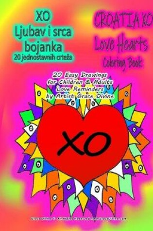 Cover of XO Ljubav i srca bojanka 20 jednostavnih crteza CROATIA XO Love Hearts Coloring Book 20 Easy Drawings for Children & Adults Love Reminders by Artist Grace Divine