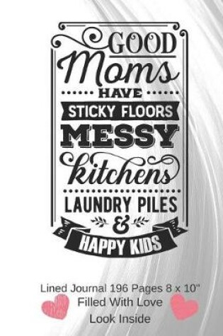 Cover of Good Moms Have Sticky Floors - Filled With Love Lined Journal 8 x 10 196 Pages
