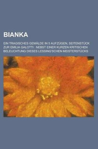 Cover of Bianka; Ein Tragisches Gemalde in 5 Aufzugen, Seitenstuck Zur Emilia Galotti