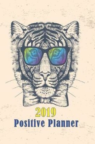 Cover of Hipster Tiger with Cool Sunglasses 2019 Positive Planner to Organise Your Time, Track Your Goals & Journal Creative Thoughts