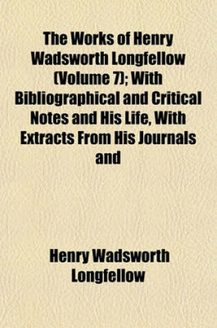 Cover of The Works of Henry Wadsworth Longfellow (Volume 7); With Bibliographical and Critical Notes and His Life, with Extracts from His Journals and