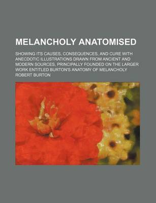 Book cover for Melancholy Anatomised; Showing Its Causes, Consequences, and Cure with Anecdotic Illustrations Drawn from Ancient and Modern Sources, Principally Founded on the Larger Work Entitled Burton's Anatomy of Melancholy